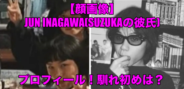 【顔画像】JUN INAGAWA(SUZUKAの彼氏)プロフィール！馴れ初めは？